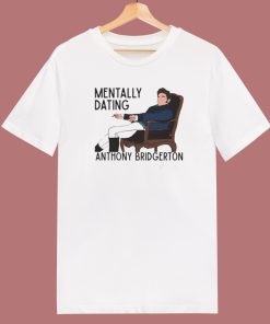 Mentally Dating Anthony Bridgerton T Shirt Style