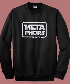 Metaphors Be With You Funny Sweatshirt