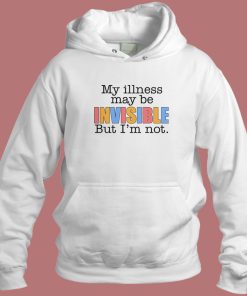 My Illness May Be Invisible Hoodie Style
