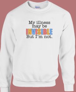 My Illness May Be Invisible 80s Sweatshirt