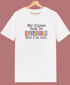 My Illness May Be Invisible T Shirt Style