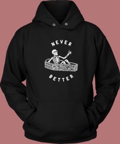 Never Better Skeleton Funny Hoodie Style