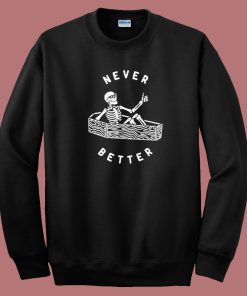 Never Better Skeleton Funny Sweatshirt