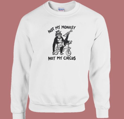 Not My Monkey Not My Circus Sweatshirt