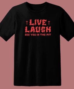 See You In The Pit Live Laugh T Shirt Style