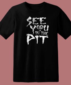 See You In The Pit T Shirt Style