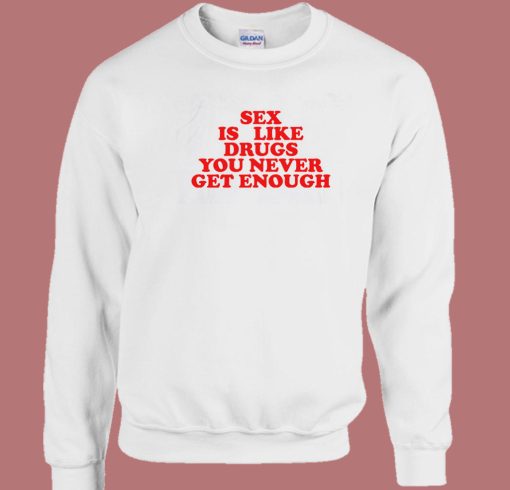 Sex Is Like Drugs You Never Get Enough 80s Sweatshirt