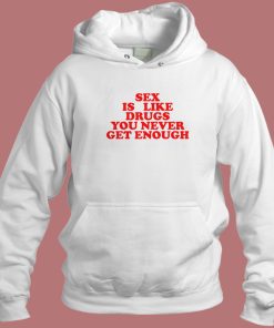 Sex Is Like Drugs You Never Get Enough Hoodie Style