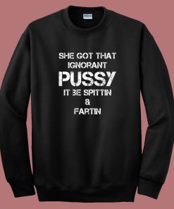 She Got That Ignorant Pussy Sweatshirt
