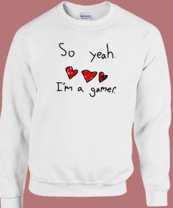 So Yeah I’m A Gamer Sweatshirt