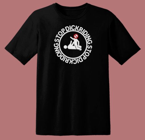 Stop Dickriding Funny T Shirt Style