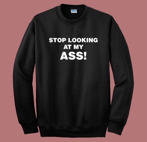 Stop Looking At My Ass Sweatshirt