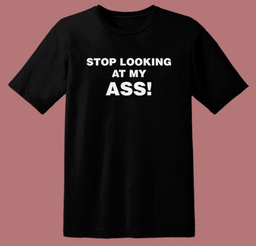 Stop Looking At My Ass T Shirt Style