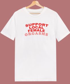 Support Local Female Orgasms T Shirt Style
