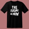 The Future Is Now Graphic T Shirt Style