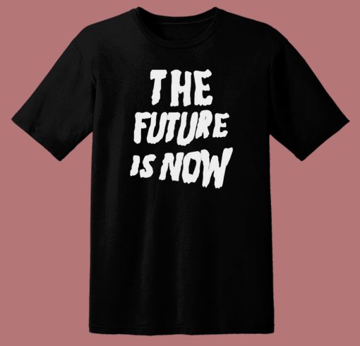 The Future Is Now Graphic T Shirt Style