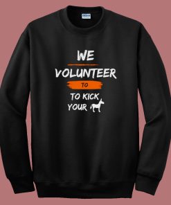 We Volunteer To Kick Your Ass Sweatshirt