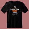 We Volunteer To Kick Your Ass T Shirt Style