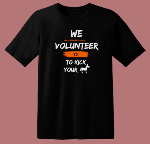 We Volunteer To Kick Your Ass T Shirt Style