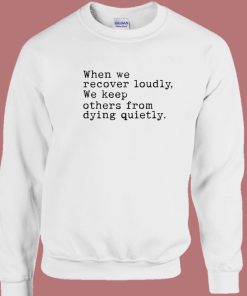 When We Recover Loudly We Keep Others Sweatshirt