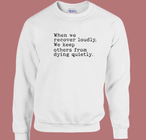 When We Recover Loudly We Keep Others Sweatshirt