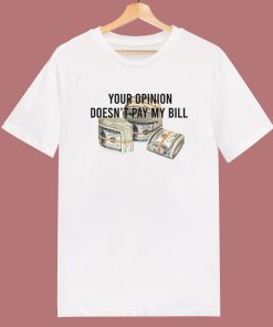 Your Opinion Doesn’t Pay My Bill T Shirt Style