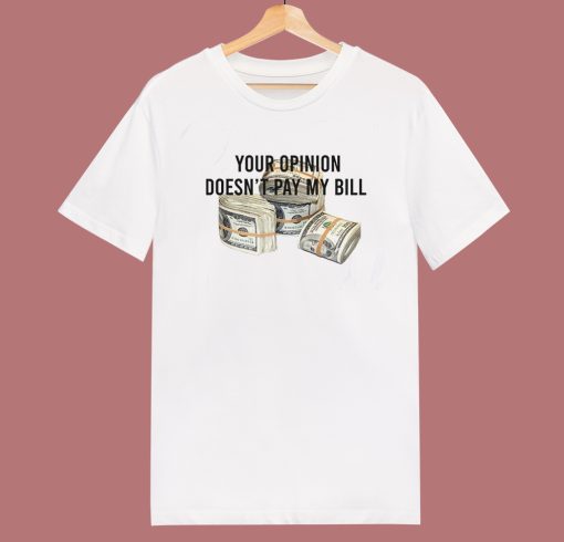 Your Opinion Doesn’t Pay My Bill T Shirt Style