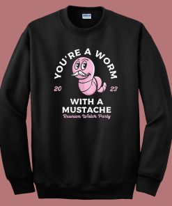 You’re A Worm With A Mustache Sweatshirt