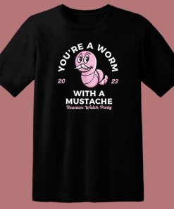 You’re A Worm With A Mustache T Shirt Style