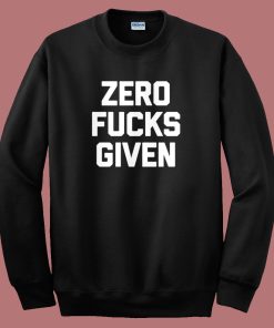 Zero Fucks Given Sweatshirt