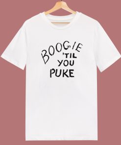 Boogie ‘Til You Puke T Shirt Style