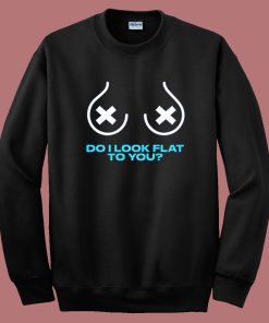 Do I Look Flat To You Sweatshirt