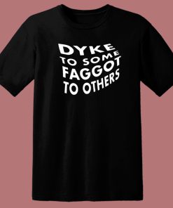 Dyke To Some Faggot To Others T Shirt Style
