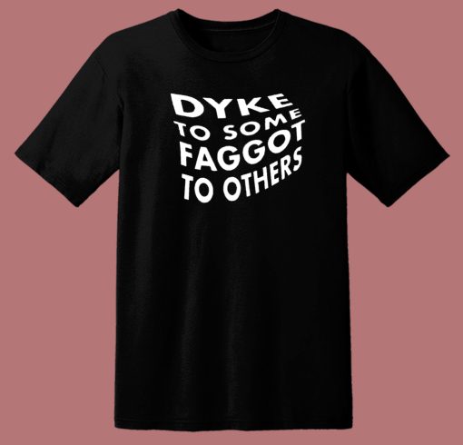 Dyke To Some Faggot To Others T Shirt Style