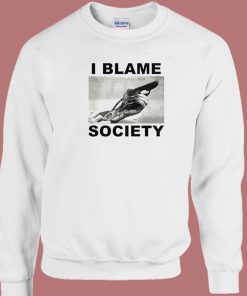 I Blame Society Sweatshirt