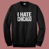 I Hate Chicago Sweatshirt
