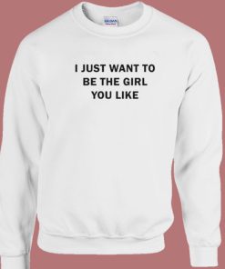 I Just Want To Be The Girl You Like Sweatshirt