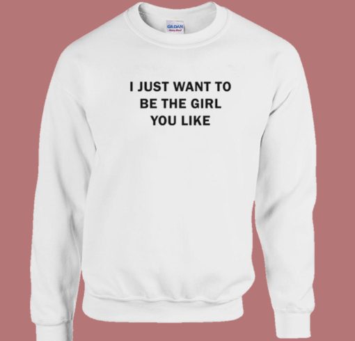I Just Want To Be The Girl You Like Sweatshirt