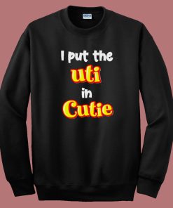 I Put The Uti In Cutie Sweatshirt