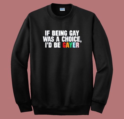If Being Gay Was A Choice Gayer Sweatshirt
