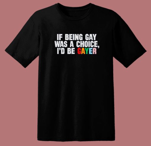 If Being Gay Was A Choice Gayer T Shirt Style