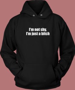I’m Not Shy I’m Just A Bitch Hoodie Style