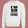 I’m So Fucking Future Sweatshirt
