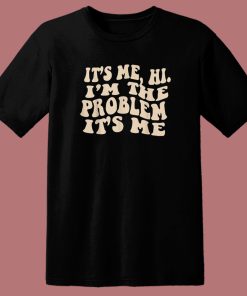 It’s Me Hi I’m The Problem T Shirt Style