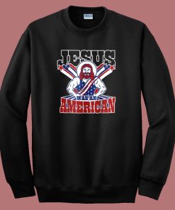 Jesus Was An American Sweatshirt