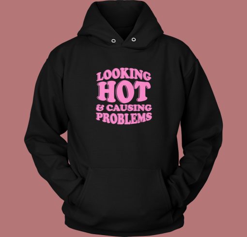 Looking Hot And Causing Problems Hoodie Style