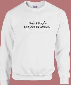 Only A Vampire Can Love You Forever Sweatshirt