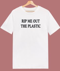 Rip Me Out The Plastic T Shirt Style