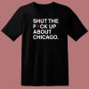 Shut The Fuck Up About Chicago T Shirt Style