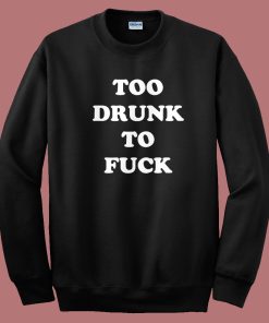 Too Drunk To Fuck Sweatshirt